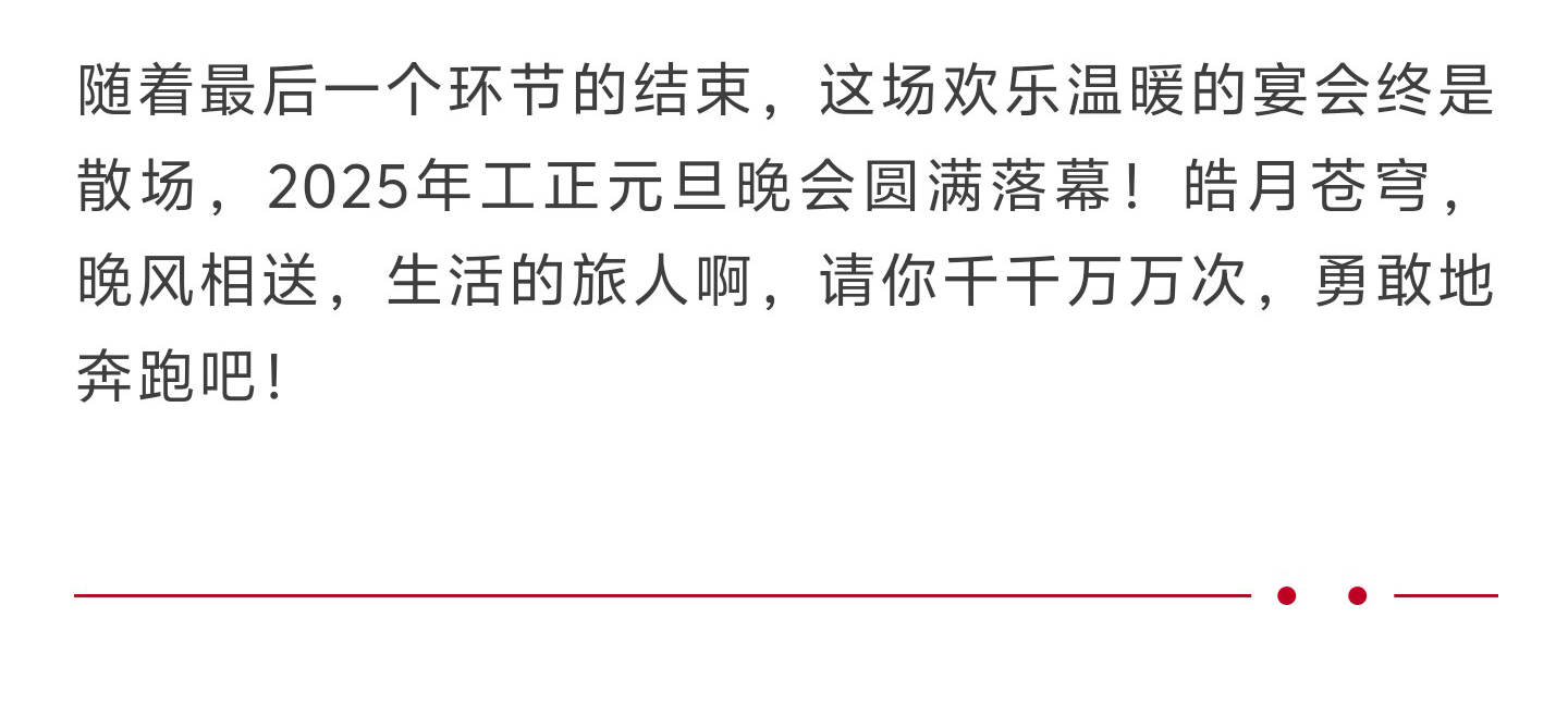 随着最后一个环节的结束，这场欢乐温暖的宴会终是散场，2025年工正元旦晚会圆满落幕！皓月苍穹，晚风相送，生活的旅人啊，请你千千万万次，勇敢地奔跑吧！