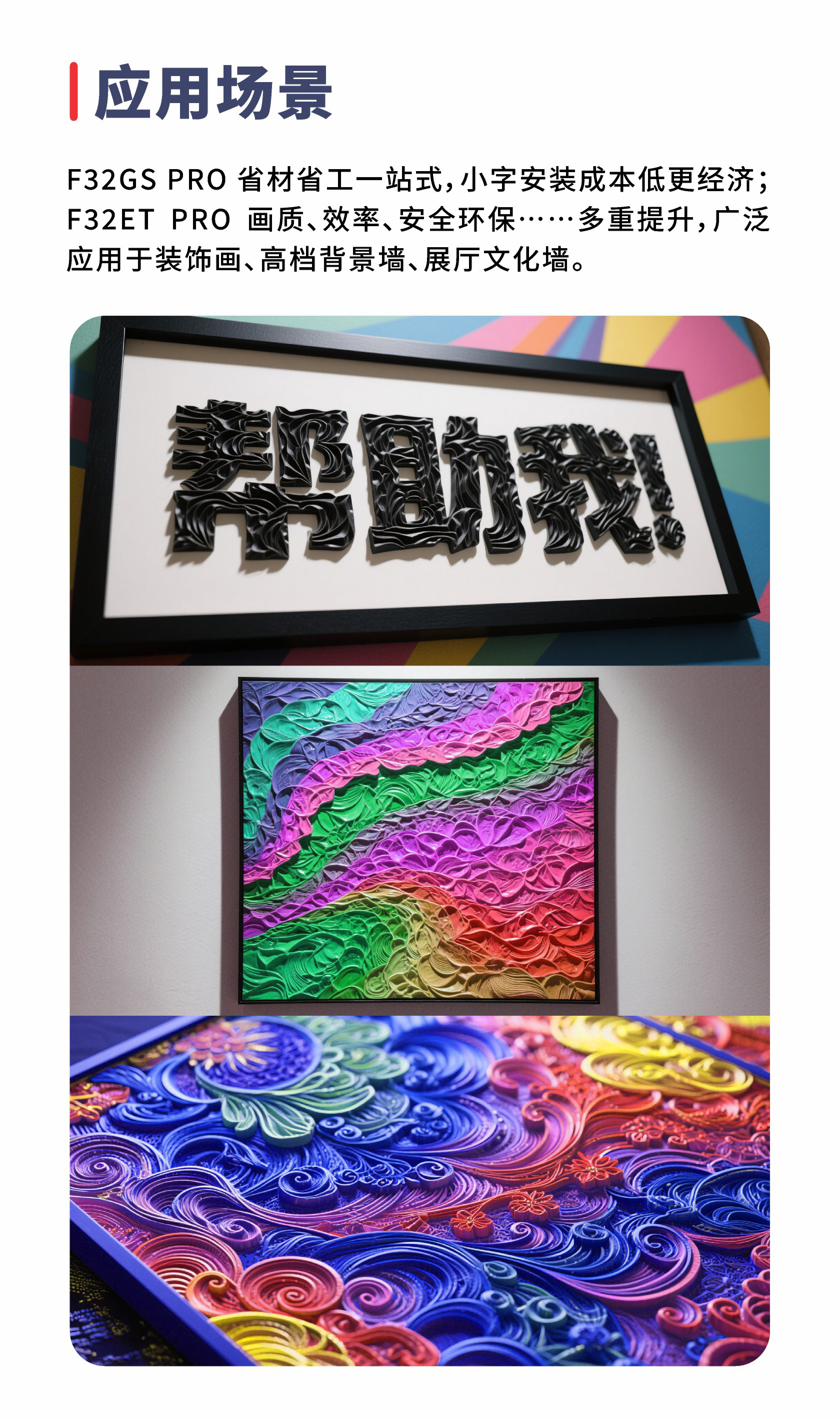 F32GS PRO 省材省工一站式，小字安装成本低更经济；F32ET PRO 画质、效率、安全环保……多重提升，广泛应用于装饰画、高档背景墙、展厅文化墙。