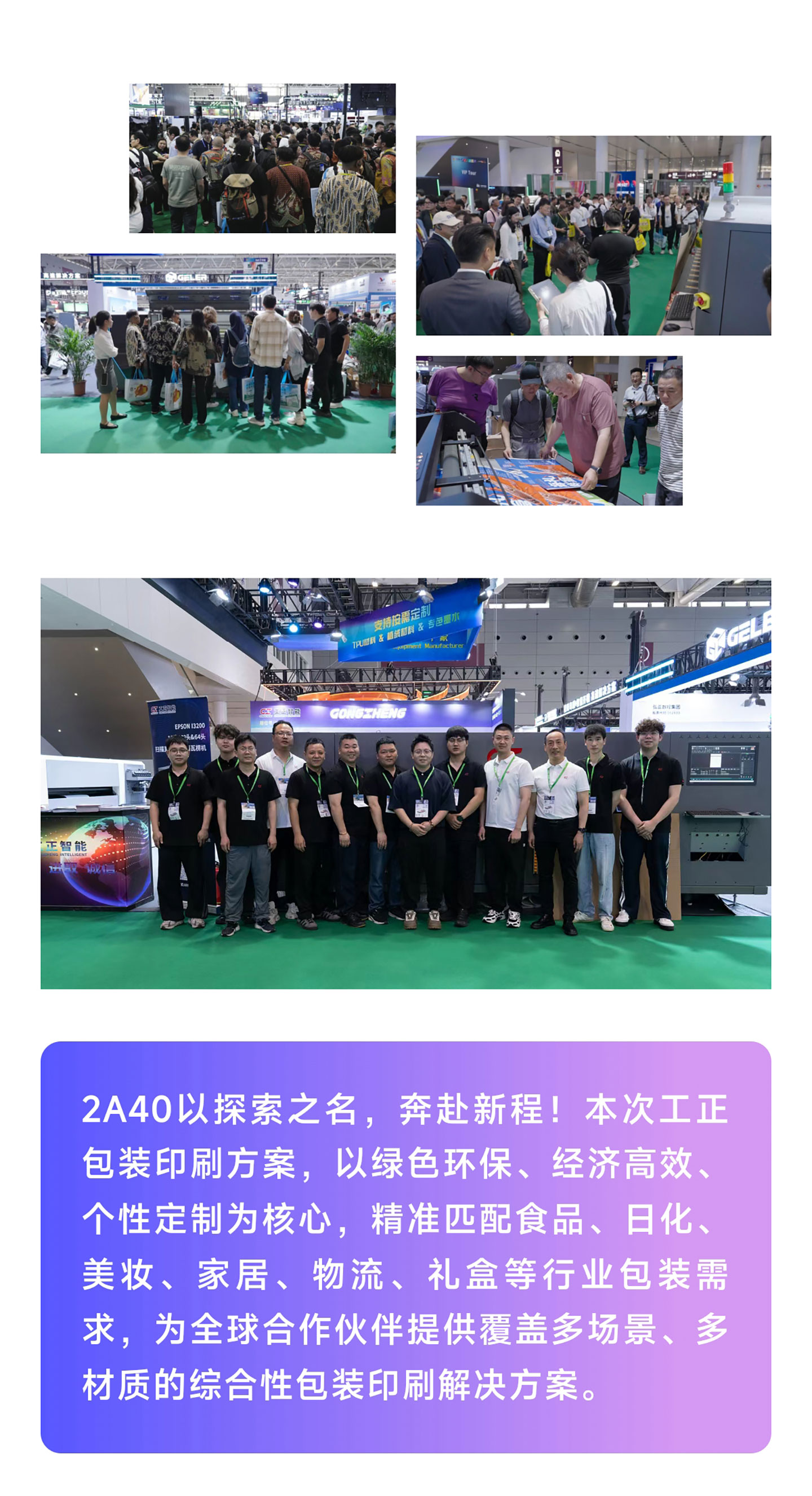 2A40以探索之名，奔赴新程！本次工正包装印刷方案，以绿色环保、经济高效、个性定制为核心，精准匹配食品、日化、美妆、家居、物流、礼盒等行业包装需求，为全球合作伙伴提供覆盖多场景、多材质的综合性包装印刷解决方案。